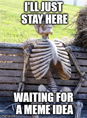 waiting for creativity | I'LL JUST STAY HERE; WAITING FOR A MEME IDEA | image tagged in memes,waiting skeleton,ideas,imgflip | made w/ Imgflip meme maker