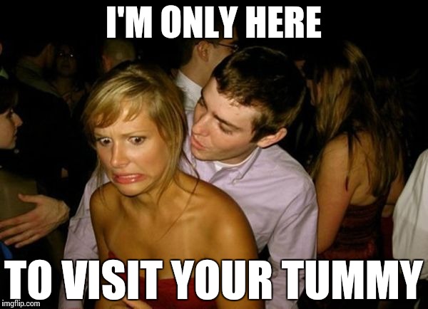 Club Face | I'M ONLY HERE TO VISIT YOUR TUMMY | image tagged in club face | made w/ Imgflip meme maker