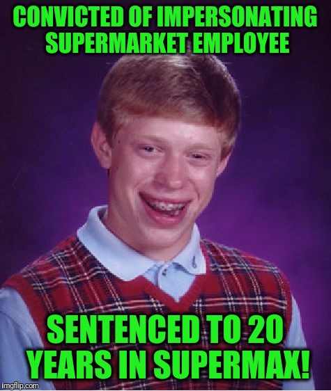 Bad Luck Brian Meme | CONVICTED OF IMPERSONATING SUPERMARKET EMPLOYEE SENTENCED TO 20 YEARS IN SUPERMAX! | image tagged in memes,bad luck brian | made w/ Imgflip meme maker