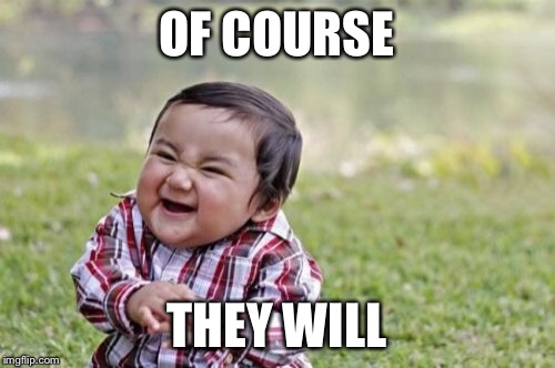 Evil Toddler Meme | OF COURSE THEY WILL | image tagged in memes,evil toddler | made w/ Imgflip meme maker