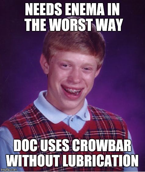 Bad Luck Brian Meme | NEEDS ENEMA IN THE WORST WAY DOC USES CROWBAR WITHOUT LUBRICATION | image tagged in memes,bad luck brian | made w/ Imgflip meme maker