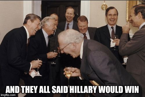 Laughing Men In Suits | AND THEY ALL SAID HILLARY WOULD WIN | image tagged in memes,laughing men in suits | made w/ Imgflip meme maker