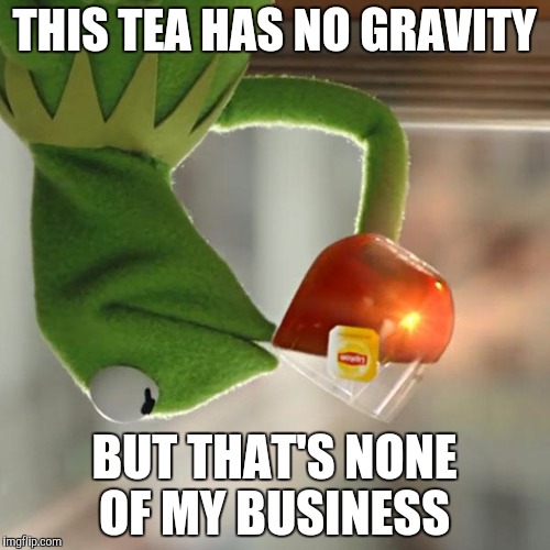 But That's None Of My Business | THIS TEA HAS NO GRAVITY; BUT THAT'S NONE OF MY BUSINESS | image tagged in memes,but thats none of my business,kermit the frog | made w/ Imgflip meme maker