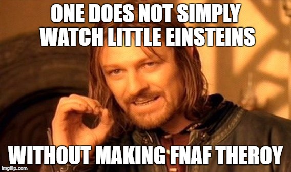 One Does Not Simply Meme | ONE DOES NOT SIMPLY WATCH LITTLE EINSTEINS; WITHOUT MAKING FNAF THEROY | image tagged in memes,one does not simply | made w/ Imgflip meme maker
