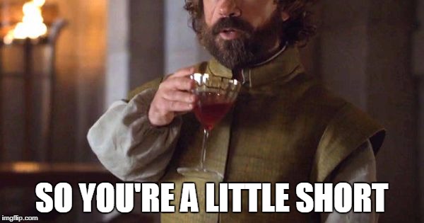 Tyrion Drinks | SO YOU'RE A LITTLE SHORT | image tagged in tyrion drinks | made w/ Imgflip meme maker