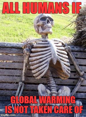 Waiting Skeleton | ALL HUMANS IF; GLOBAL WARMING IS NOT TAKEN CARE OF | image tagged in memes,waiting skeleton | made w/ Imgflip meme maker