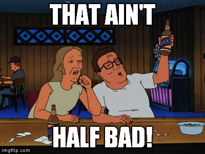 hank and lucky king of the hill | THAT AIN'T HALF BAD! | image tagged in hank and lucky king of the hill | made w/ Imgflip meme maker