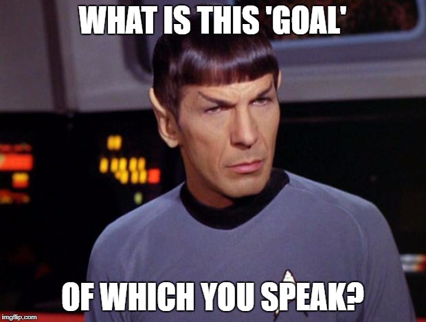 mr spock | WHAT IS THIS 'GOAL'; OF WHICH YOU SPEAK? | image tagged in mr spock | made w/ Imgflip meme maker