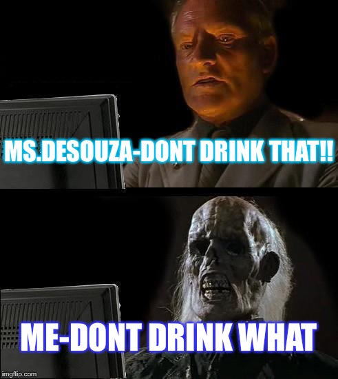 I'll Just Wait Here Meme | MS.DESOUZA-DONT DRINK THAT!! ME-DONT DRINK WHAT | image tagged in memes,ill just wait here | made w/ Imgflip meme maker