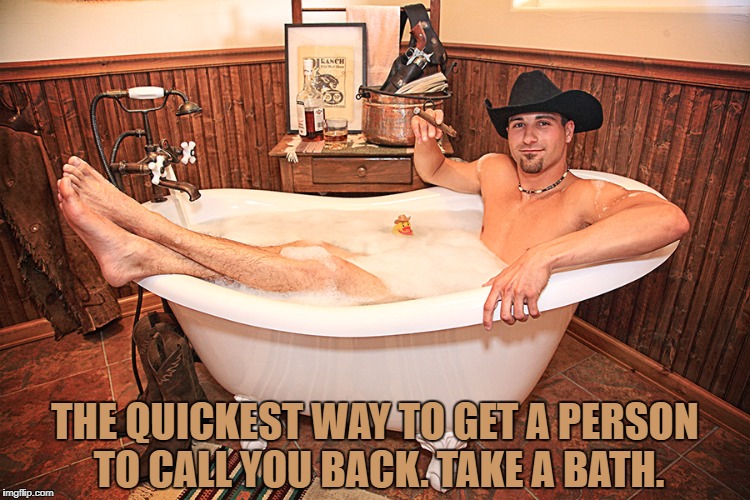 Bath Cowboy | THE QUICKEST WAY TO GET A PERSON TO CALL YOU BACK. TAKE A BATH. | image tagged in bath cowboy,phone call,memes,funny,funny memes | made w/ Imgflip meme maker