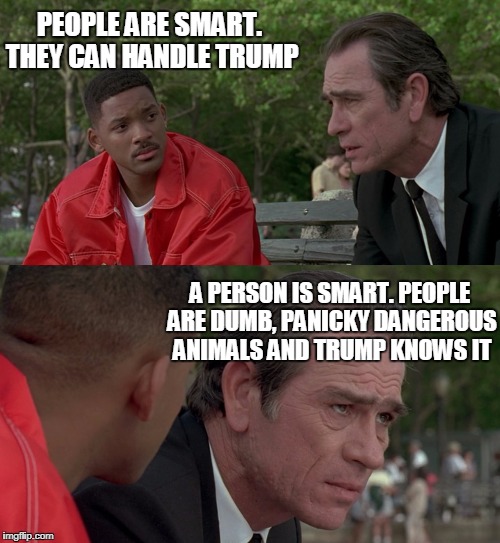 People can handle Trump | PEOPLE ARE SMART. THEY CAN HANDLE TRUMP; A PERSON IS SMART. PEOPLE ARE DUMB, PANICKY DANGEROUS ANIMALS AND TRUMP KNOWS IT | image tagged in mib,meme,people are dumb | made w/ Imgflip meme maker