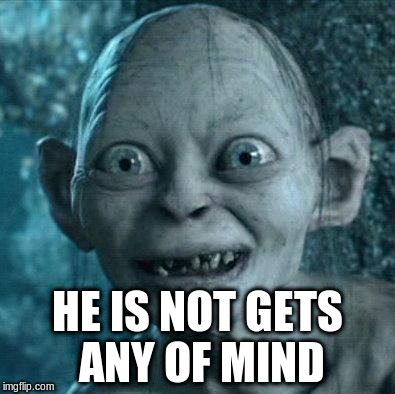 HE IS NOT GETS ANY OF MIND | made w/ Imgflip meme maker