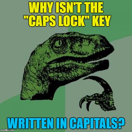 YOU'D THINK IT WOULD BE :) | WHY ISN'T THE "CAPS LOCK" KEY; WRITTEN IN CAPITALS? | image tagged in memes,philosoraptor,caps lock,computers,logic | made w/ Imgflip meme maker