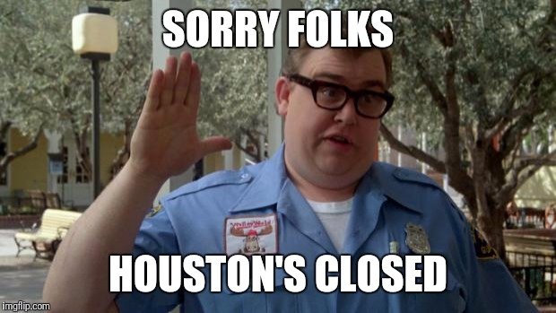 John Candy - Closed |  SORRY FOLKS; HOUSTON'S CLOSED | image tagged in john candy - closed | made w/ Imgflip meme maker