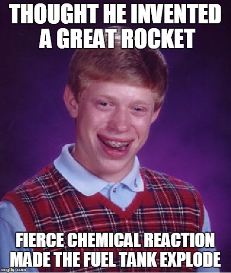 Bad Luck Brian Meme | THOUGHT HE INVENTED A GREAT ROCKET FIERCE CHEMICAL REACTION MADE THE FUEL TANK EXPLODE | image tagged in memes,bad luck brian | made w/ Imgflip meme maker