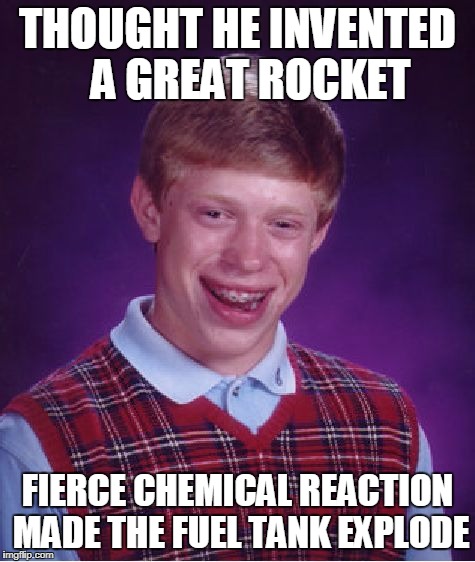 Bad Luck Brian Meme |  THOUGHT HE INVENTED   A GREAT ROCKET; FIERCE CHEMICAL REACTION MADE THE FUEL TANK EXPLODE | image tagged in memes,bad luck brian | made w/ Imgflip meme maker