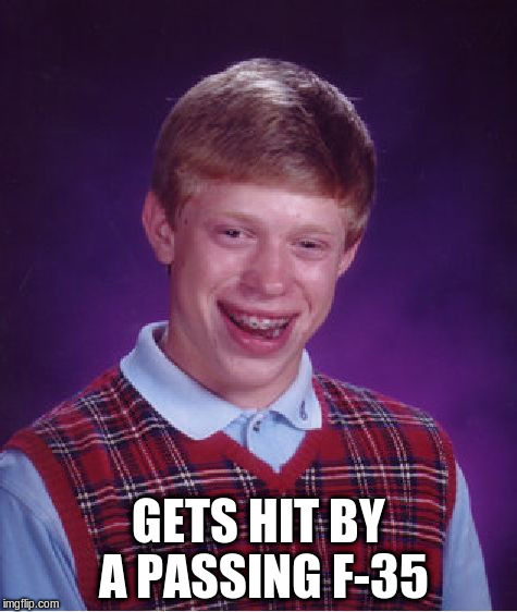 Bad Luck Brian Meme | GETS HIT BY A PASSING F-35 | image tagged in memes,bad luck brian | made w/ Imgflip meme maker