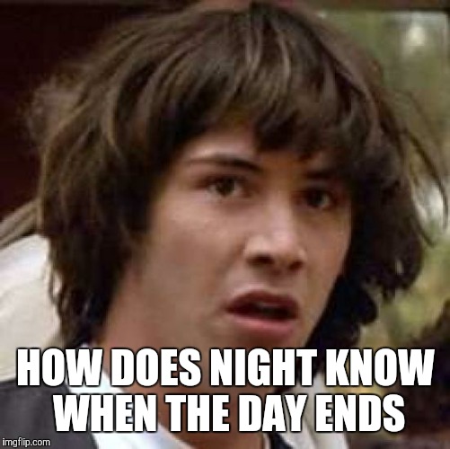 Conspiracy Keanu Meme | HOW DOES NIGHT KNOW WHEN THE DAY ENDS | image tagged in memes,conspiracy keanu | made w/ Imgflip meme maker