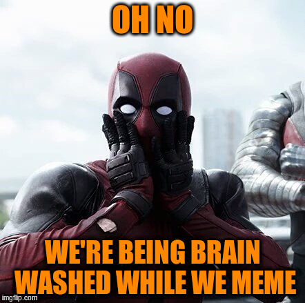 OH NO WE'RE BEING BRAIN WASHED WHILE WE MEME | made w/ Imgflip meme maker