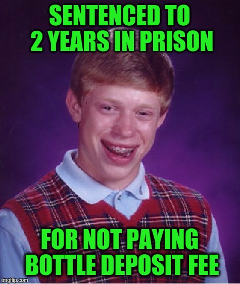 Bad Luck Brian Meme | SENTENCED TO 2 YEARS IN PRISON FOR NOT PAYING BOTTLE DEPOSIT FEE | image tagged in memes,bad luck brian | made w/ Imgflip meme maker