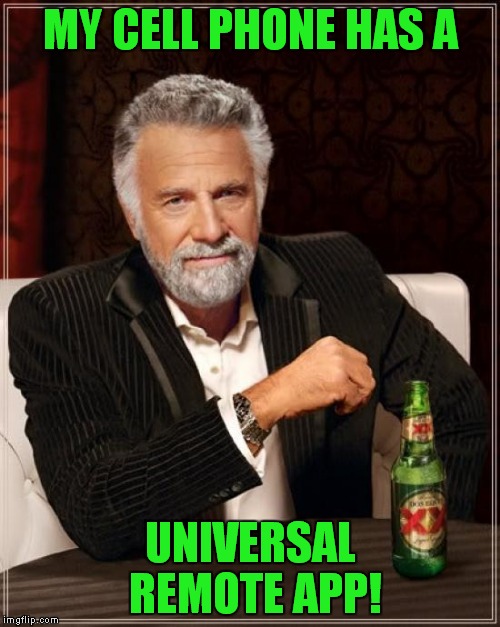 The Most Interesting Man In The World Meme | MY CELL PHONE HAS A UNIVERSAL REMOTE APP! | image tagged in memes,the most interesting man in the world | made w/ Imgflip meme maker