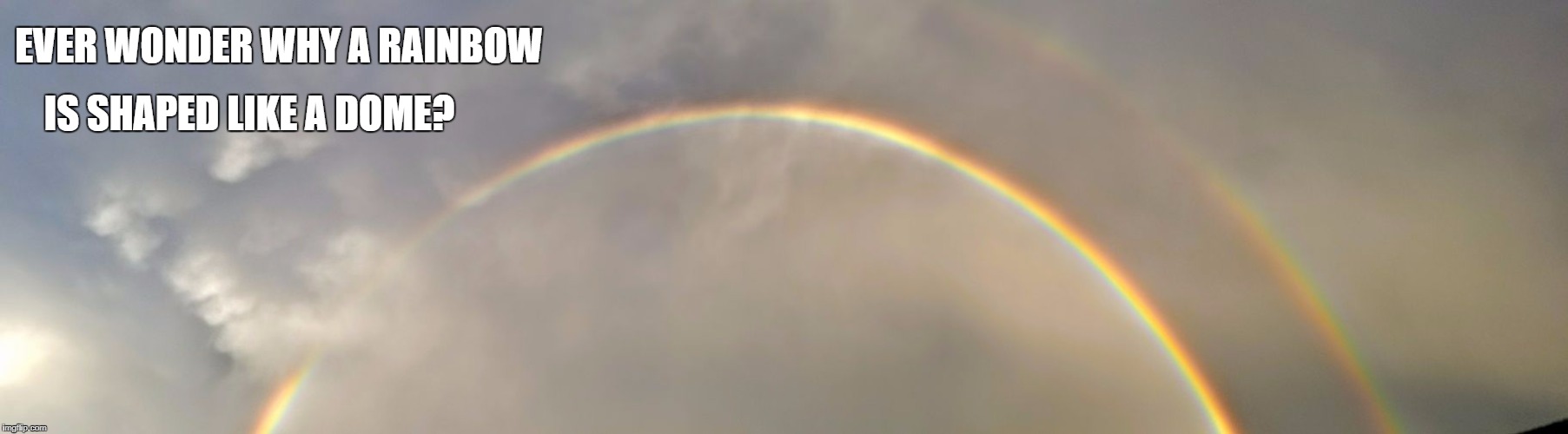 Rainbow dome | EVER WONDER WHY A RAINBOW; IS SHAPED LIKE A DOME? | image tagged in firmament,rainbow | made w/ Imgflip meme maker