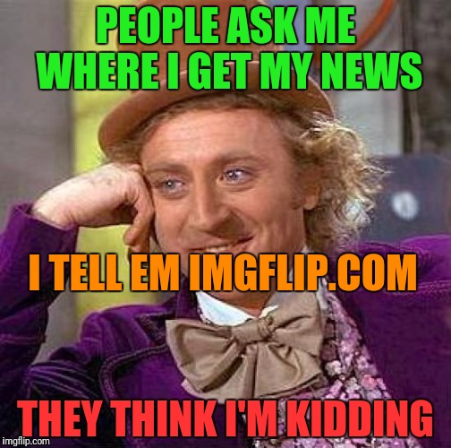 Creepy Condescending Wonka Meme | PEOPLE ASK ME WHERE I GET MY NEWS THEY THINK I'M KIDDING I TELL EM IMGFLIP.COM | image tagged in memes,creepy condescending wonka | made w/ Imgflip meme maker