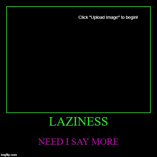 image tagged in funny,demotivationals,laziness,not even a title | made w/ Imgflip demotivational maker