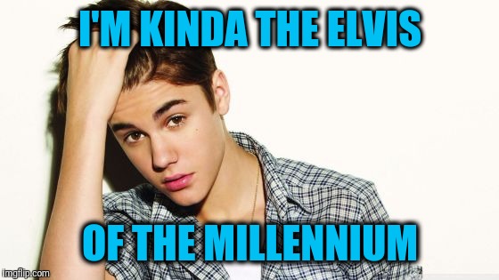 I'M KINDA THE ELVIS OF THE MILLENNIUM | image tagged in justin | made w/ Imgflip meme maker