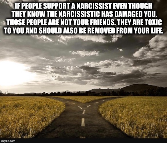 IF PEOPLE SUPPORT A NARCISSIST EVEN THOUGH THEY KNOW THE NARCISSISTIC HAS DAMAGED YOU, THOSE PEOPLE ARE NOT YOUR FRIENDS. THEY ARE TOXIC TO YOU AND SHOULD ALSO BE REMOVED FROM YOUR LIFE. | made w/ Imgflip meme maker