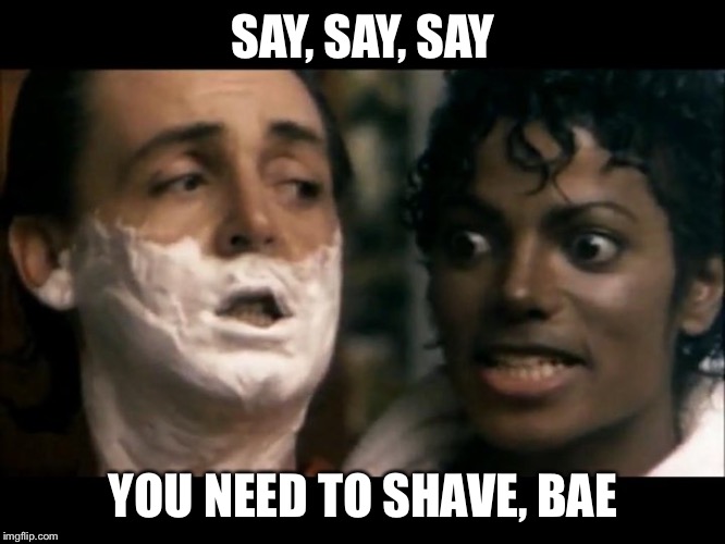 SAY, SAY, SAY YOU NEED TO SHAVE, BAE | made w/ Imgflip meme maker