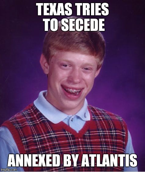 Bad Luck Brian Meme | TEXAS TRIES TO SECEDE; ANNEXED BY ATLANTIS | image tagged in memes,bad luck brian | made w/ Imgflip meme maker