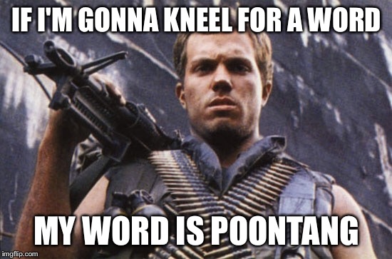 IF I'M GONNA KNEEL FOR A WORD; MY WORD IS POONTANG | made w/ Imgflip meme maker