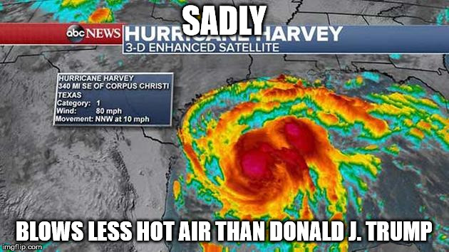 Hurricane Harvey | SADLY; BLOWS LESS HOT AIR THAN DONALD J. TRUMP | image tagged in hurricane harvey | made w/ Imgflip meme maker