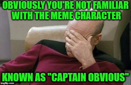 Captain Picard Facepalm Meme | OBVIOUSLY YOU'RE NOT FAMILIAR WITH THE MEME CHARACTER KNOWN AS "CAPTAIN OBVIOUS" | image tagged in memes,captain picard facepalm | made w/ Imgflip meme maker