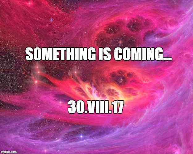 SOMETHING IS COMING... 30.VIII.17 | made w/ Imgflip meme maker