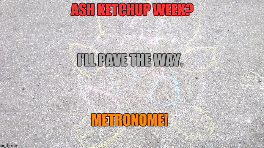 ASH KETCHUP WEEK? I'LL PAVE THE WAY. METRONOME! | made w/ Imgflip meme maker