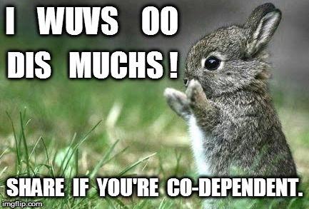 Bunny Love Co-Dependent | I    WUVS    OO; DIS   MUCHS ! SHARE  IF  YOU'RE  CO-DEPENDENT. | image tagged in bunny,bunny love,co-dependent | made w/ Imgflip meme maker