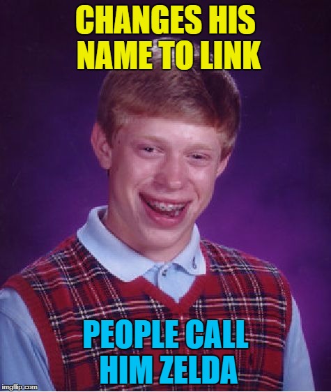 Bad Luck Zelda :) | CHANGES HIS NAME TO LINK; PEOPLE CALL HIM ZELDA | image tagged in memes,bad luck brian,link,legend of zelda,video games,nintendo | made w/ Imgflip meme maker