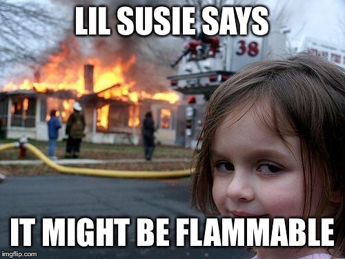 Disaster Girl Meme | LIL SUSIE SAYS IT MIGHT BE FLAMMABLE | image tagged in memes,disaster girl | made w/ Imgflip meme maker