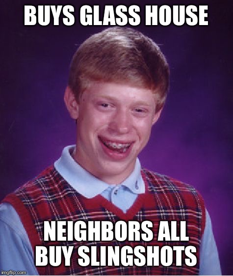 Bad Luck Brian Meme | BUYS GLASS HOUSE NEIGHBORS ALL BUY SLINGSHOTS | image tagged in memes,bad luck brian | made w/ Imgflip meme maker