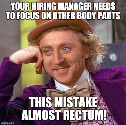 Creepy Condescending Wonka Meme | YOUR HIRING MANAGER NEEDS TO FOCUS ON OTHER BODY PARTS THIS MISTAKE ALMOST RECTUM! | image tagged in memes,creepy condescending wonka | made w/ Imgflip meme maker