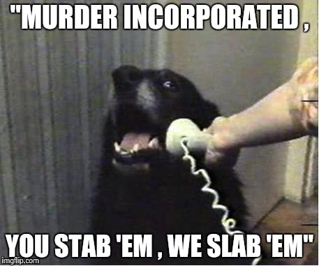 It's for you | "MURDER INCORPORATED , YOU STAB 'EM , WE SLAB 'EM" | image tagged in it's for you | made w/ Imgflip meme maker