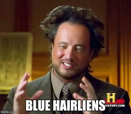 Ancient Aliens Meme | BLUE HAIRLIENS | image tagged in memes,ancient aliens | made w/ Imgflip meme maker