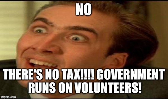 NO THERE'S NO TAX!!!! GOVERNMENT RUNS ON VOLUNTEERS! | made w/ Imgflip meme maker
