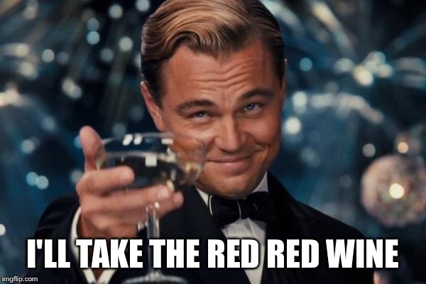 Leonardo Dicaprio Cheers Meme | I'LL TAKE THE RED RED WINE | image tagged in memes,leonardo dicaprio cheers | made w/ Imgflip meme maker