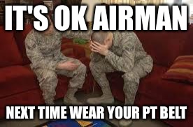 chAIR FORCE | IT'S OK AIRMAN; NEXT TIME WEAR YOUR PT BELT | image tagged in chair force | made w/ Imgflip meme maker