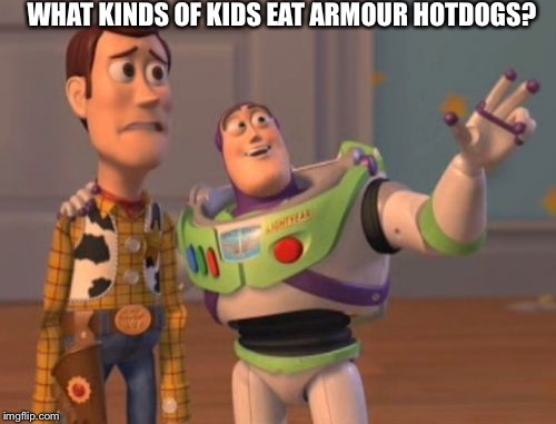X, X Everywhere Meme | WHAT KINDS OF KIDS EAT ARMOUR HOTDOGS? | image tagged in memes,x x everywhere | made w/ Imgflip meme maker