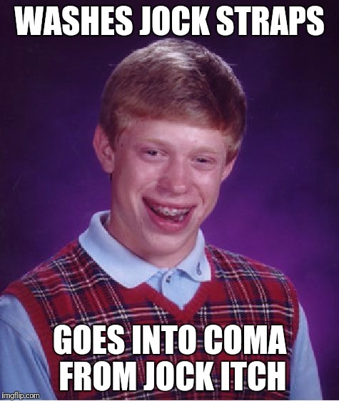 Bad Luck Brian Meme | WASHES JOCK STRAPS GOES INTO COMA FROM JOCK ITCH | image tagged in memes,bad luck brian | made w/ Imgflip meme maker