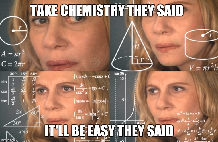 CONFUSED MATH LADY | TAKE CHEMISTRY THEY SAID; IT'LL BE EASY THEY SAID | image tagged in confused math lady | made w/ Imgflip meme maker